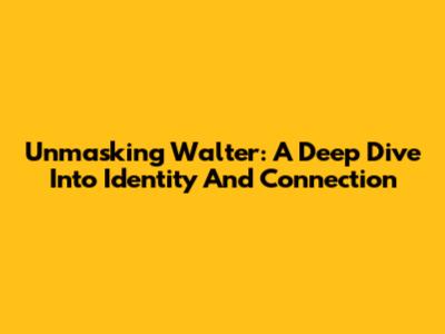 Unmasking Walter: A Deep Dive Into Identity And Connection