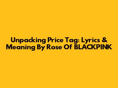 Unpacking Price Tag: Lyrics & Meaning By Rose Of BLACKPINK