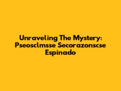 Unraveling The Mystery: Pseosclmsse Secorazonscse Espinado