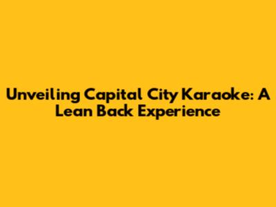 Unveiling Capital City Karaoke: A Lean Back Experience