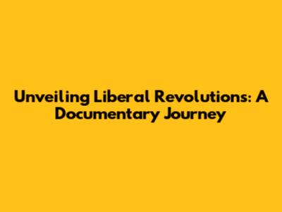 Unveiling Liberal Revolutions: A Documentary Journey