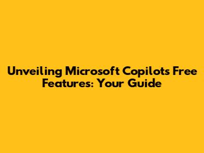 Unveiling Microsoft Copilot's Free Features: Your Guide
