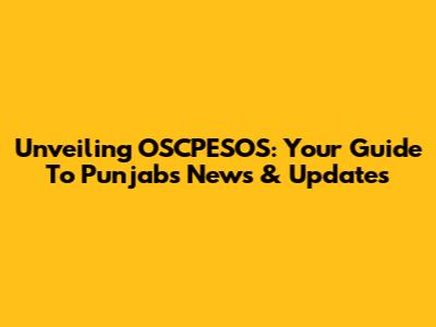 Unveiling OSCPESOS: Your Guide To Punjab's News & Updates