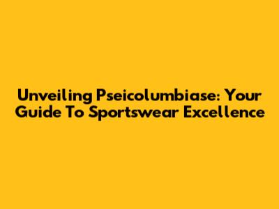 Unveiling Pseicolumbiase: Your Guide To Sportswear Excellence