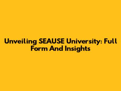 Unveiling SEAUSE University: Full Form And Insights