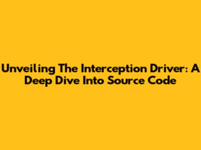 Unveiling The Interception Driver: A Deep Dive Into Source Code