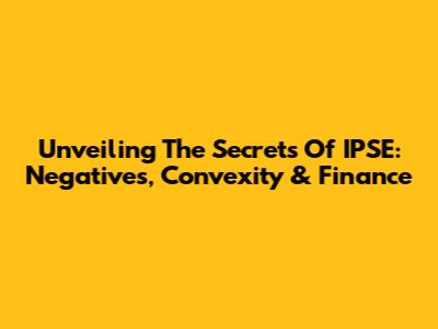 Unveiling The Secrets Of IPSE: Negatives, Convexity & Finance