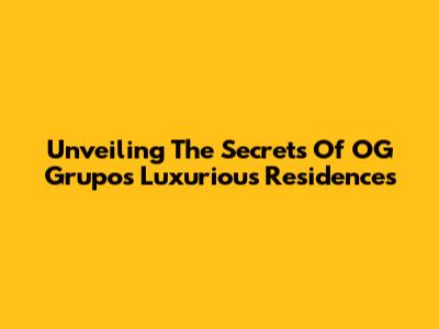 Unveiling The Secrets Of OG Grupo's Luxurious Residences