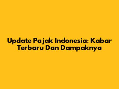 Update Pajak Indonesia: Kabar Terbaru Dan Dampaknya