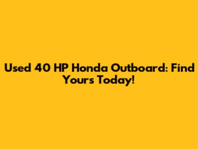 Used 40 HP Honda Outboard: Find Yours Today!