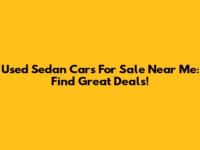 Used Sedan Cars For Sale Near Me: Find Great Deals!