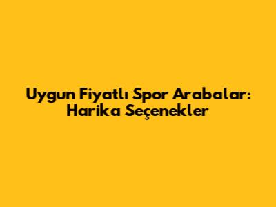 Uygun Fiyatlı Spor Arabalar: Harika Seçenekler