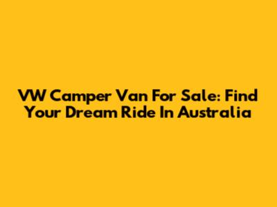 VW Camper Van For Sale: Find Your Dream Ride In Australia