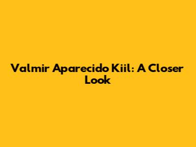 Valmir Aparecido Kiil: A Closer Look