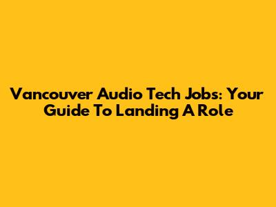 Vancouver Audio Tech Jobs: Your Guide To Landing A Role