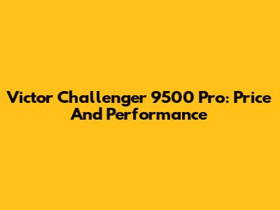 Victor Challenger 9500 Pro: Price And Performance