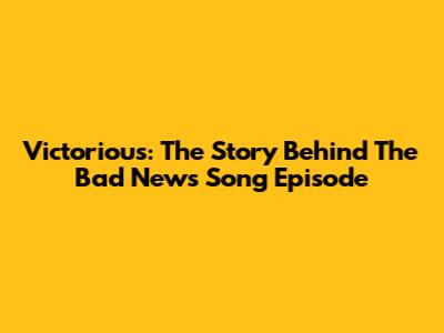 Victorious: The Story Behind The 'Bad News' Song Episode