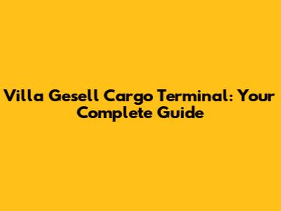 Villa Gesell Cargo Terminal: Your Complete Guide