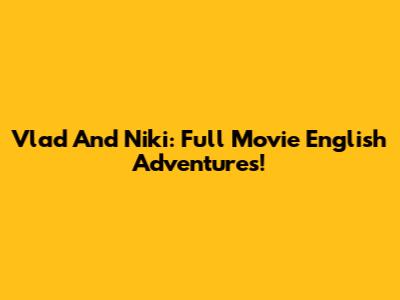 Vlad And Niki: Full Movie English Adventures!
