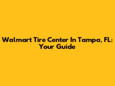 Walmart Tire Center In Tampa, FL: Your Guide