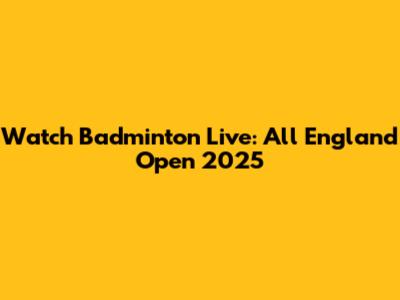 Watch Badminton Live: All England Open 2025