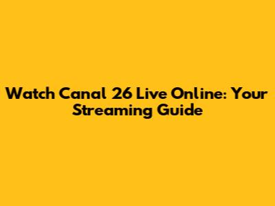 Watch Canal 26 Live Online: Your Streaming Guide
