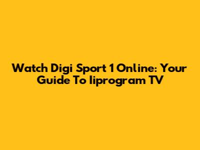 Watch Digi Sport 1 Online: Your Guide To Iiprogram TV