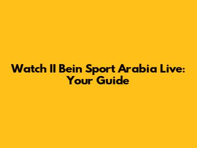 Watch II Bein Sport Arabia Live: Your Guide