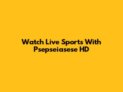 Watch Live Sports With Psepseiasese HD