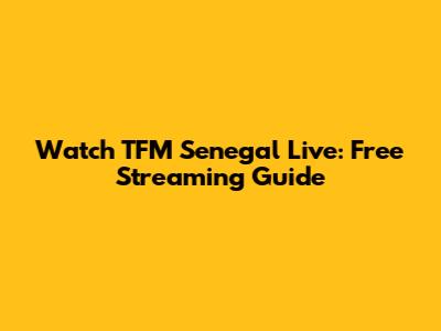 Watch TFM Senegal Live: Free Streaming Guide