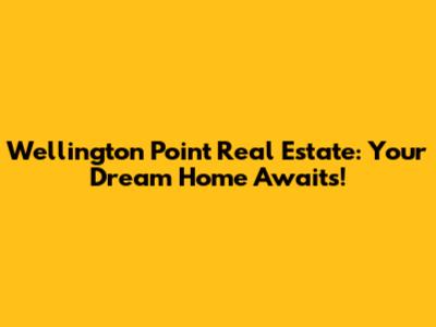 Wellington Point Real Estate: Your Dream Home Awaits!