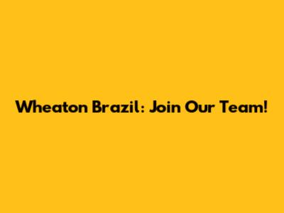 Wheaton Brazil: Join Our Team!