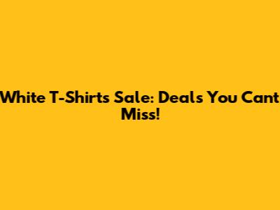 White T-Shirts Sale: Deals You Can't Miss!