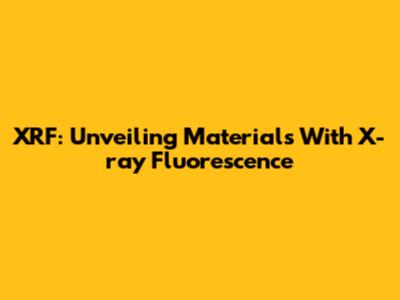 XRF: Unveiling Materials With X-ray Fluorescence