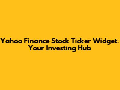Yahoo Finance Stock Ticker Widget: Your Investing Hub