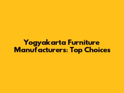 Yogyakarta Furniture Manufacturers: Top Choices
