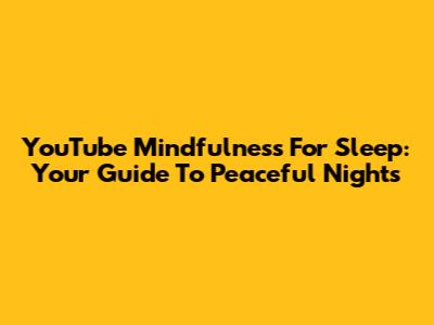 YouTube Mindfulness For Sleep: Your Guide To Peaceful Nights