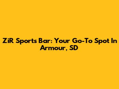 ZiR Sports Bar: Your Go-To Spot In Armour, SD